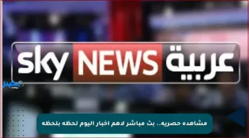 مشاهدة حصرية.. بث مباشر لأهم أخبار اليوم لحظة بلحظة